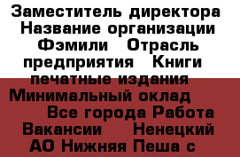 Заместитель директора › Название организации ­ Фэмили › Отрасль предприятия ­ Книги, печатные издания › Минимальный оклад ­ 18 000 - Все города Работа » Вакансии   . Ненецкий АО,Нижняя Пеша с.